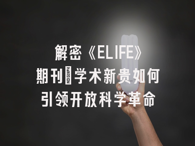 解密《ELIFE》期刊:学术新贵如何引领开放科学革命