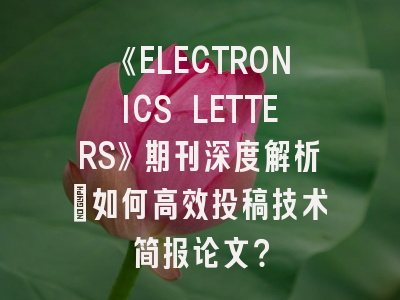 《ELECTRONICS LETTERS》期刊深度解析:如何高效投稿技术简报论文?