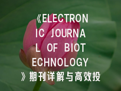 《ELECTRONIC JOURNAL OF BIOTECHNOLOGY》期刊详解与高效投稿策略