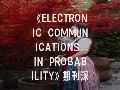 《ELECTRONIC COMMUNICATIONS IN PROBABILITY》期刊深度解析与高效投稿指南