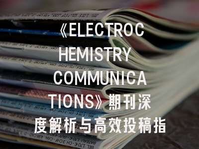 《ELECTROCHEMISTRY COMMUNICATIONS》期刊深度解析与高效投稿指南
