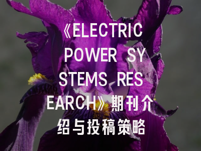 《ELECTRIC POWER SYSTEMS RESEARCH》期刊介绍与投稿策略