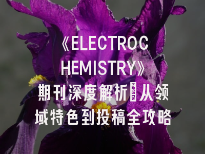 《ELECTROCHEMISTRY》期刊深度解析：从领域特色到投稿全攻略