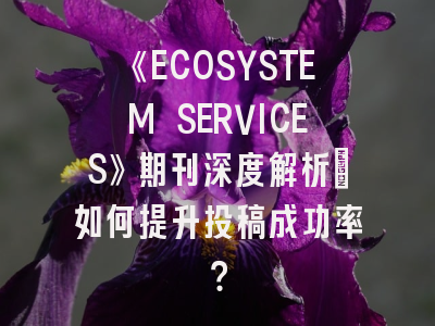 《ECOSYSTEM SERVICES》期刊深度解析:如何提升投稿成功率?