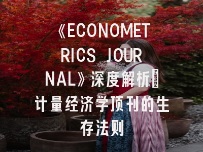 《ECONOMETRICS JOURNAL》深度解析：计量经济学顶刊的生存法则