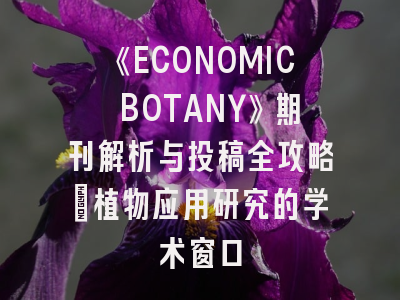 《ECONOMIC BOTANY》期刊解析与投稿全攻略：植物应用研究的学术窗口