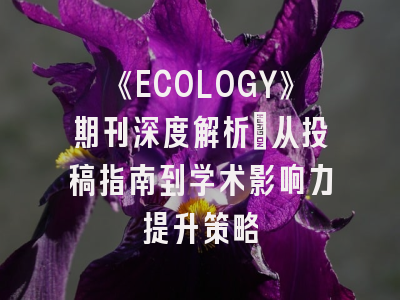 《ECOLOGY》期刊深度解析：从投稿指南到学术影响力提升策略