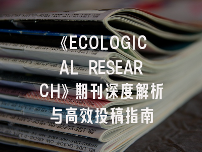 《ECOLOGICAL RESEARCH》期刊深度解析与高效投稿指南