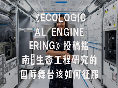 《ECOLOGICAL ENGINEERING》投稿指南：生态工程研究的国际舞台该如何征服？