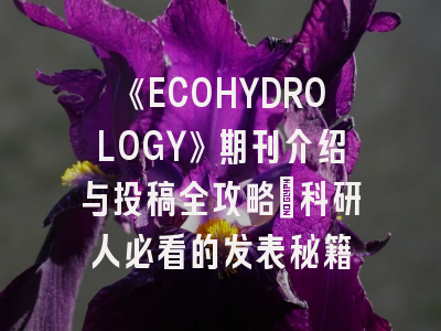 《ECOHYDROLOGY》期刊介绍与投稿全攻略：科研人必看的发表秘籍