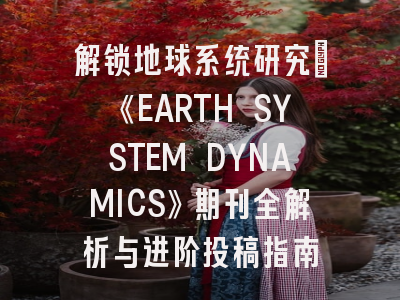 解锁地球系统研究:《EARTH SYSTEM DYNAMICS》期刊全解析与进阶投稿指南