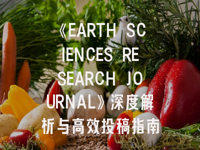 《EARTH SCIENCES RESEARCH JOURNAL》深度解析与高效投稿指南