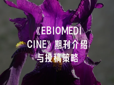《EBIOMEDICINE》期刊介绍与投稿策略