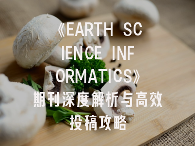 《EARTH SCIENCE INFORMATICS》期刊深度解析与高效投稿攻略