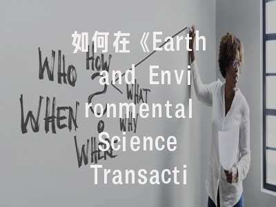 如何在《Earth and Environmental Science Transactions》实现高效投稿?