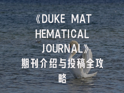 《DUKE MATHEMATICAL JOURNAL》期刊介绍与投稿全攻略