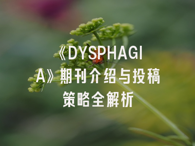《DYSPHAGIA》期刊介绍与投稿策略全解析