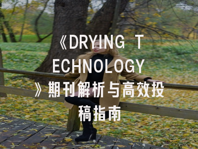 《DRYING TECHNOLOGY》期刊解析与高效投稿指南