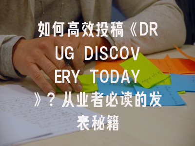 如何高效投稿《DRUG DISCOVERY TODAY》？从业者必读的发表秘籍