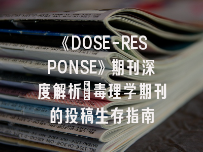 《DOSE-RESPONSE》期刊深度解析:毒理学期刊的投稿生存指南