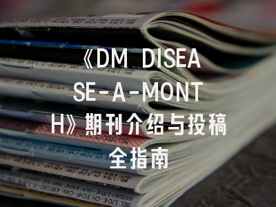 《DM DISEASE-A-MONTH》期刊介绍与投稿全指南