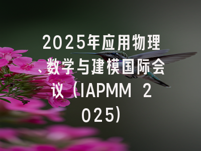 2025年应用物理、数学与建模国际会议(IAPMM 2025)