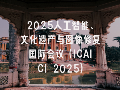 2025人工智能、文化遗产与图像修复国际会议（ICAICI 2025）