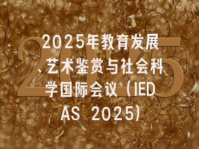2025年教育发展、艺术鉴赏与社会科学国际会议（IEDAS 2025）