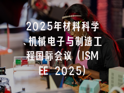 2025年材料科学、机械电子与制造工程国际会议（ISMEE 2025）