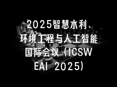 2025智慧水利、环境工程与人工智能国际会议(ICSWEAI 2025)