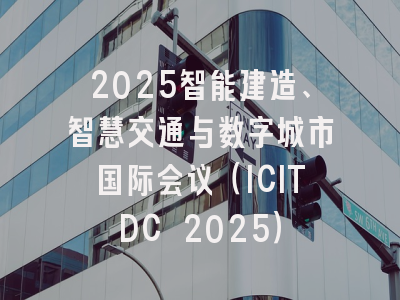 2025智能建造、智慧交通与数字城市国际会议(ICITDC 2025)