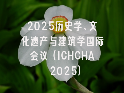 2025历史学、文化遗产与建筑学国际会议(ICHCHA 2025)