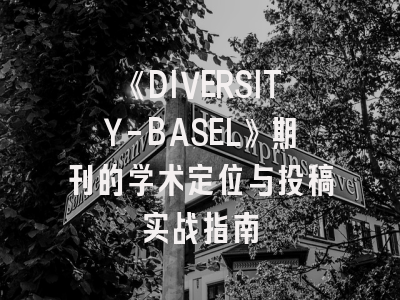 《DIVERSITY-BASEL》期刊的学术定位与投稿实战指南