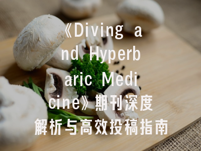 《Diving and Hyperbaric Medicine》期刊深度解析与高效投稿指南
