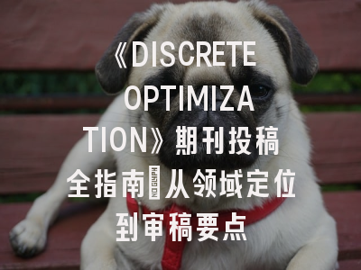《DISCRETE OPTIMIZATION》期刊投稿全指南:从领域定位到审稿要点