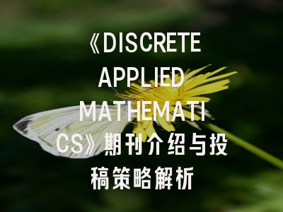 《DISCRETE APPLIED MATHEMATICS》期刊介绍与投稿策略解析