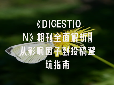 《DIGESTION》期刊全面解析：从影响因子到投稿避坑指南