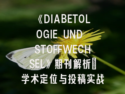 《DIABETOLOGIE UND STOFFWECHSEL》期刊解析:学术定位与投稿实战指南