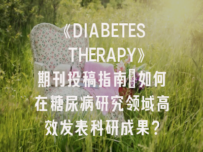 《DIABETES THERAPY》期刊投稿指南：如何在糖尿病研究领域高效发表科研成果？