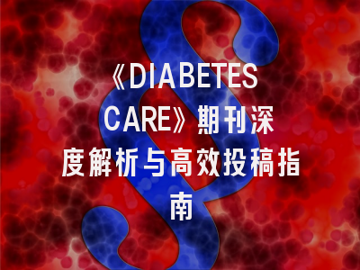 《DIABETES CARE》期刊深度解析与高效投稿指南