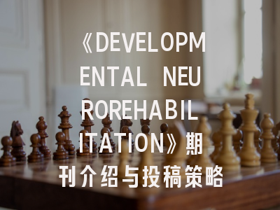 《DEVELOPMENTAL NEUROREHABILITATION》期刊介绍与投稿策略