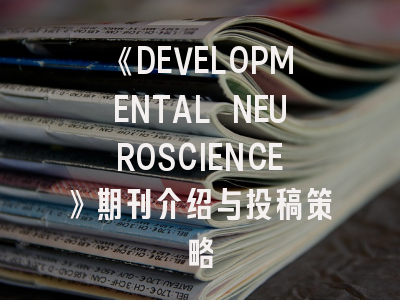 《DEVELOPMENTAL NEUROSCIENCE》期刊介绍与投稿策略