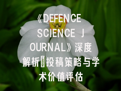 《DEFENCE SCIENCE JOURNAL》深度解析:投稿策略与学术价值评估