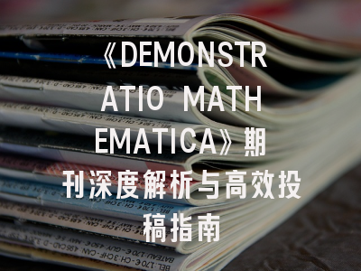 《DEMONSTRATIO MATHEMATICA》期刊深度解析与高效投稿指南