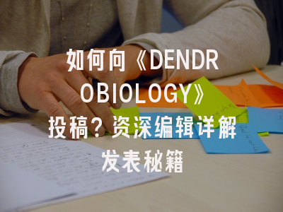 如何向《DENDROBIOLOGY》投稿?资深编辑详解发表秘籍
