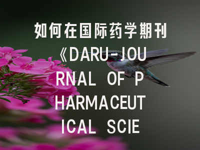 如何在国际药学期刊《DARU-JOURNAL OF PHARMACEUTICAL SCIENCES》上发表高质量论文？这些策略你必须知道！