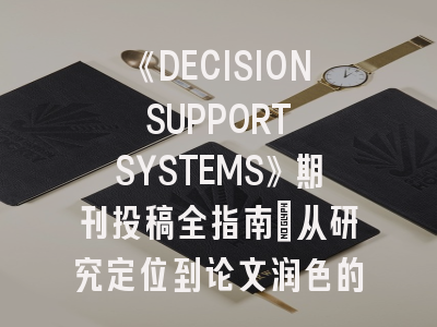 《DECISION SUPPORT SYSTEMS》期刊投稿全指南:从研究定位到论文润色的实战策略