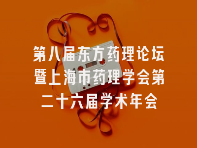第八届东方药理论坛暨上海市药理学会第二十六届学术年会