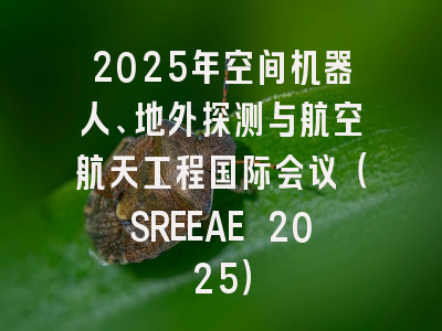 2025年空间机器人、地外探测与航空航天工程国际会议（SREEAE 2025）