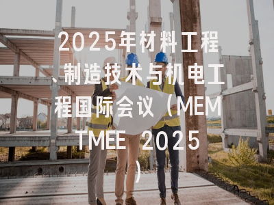 2025年材料工程、制造技术与机电工程国际会议（MEMTMEE 2025）